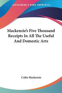 Produktbild: Mackenzie's Five Thousand Receipts In All The Useful And Domestic Arts