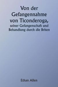 Produktbild: Of the Capture of Ticonderoga His Captivity and Treatment by the British
