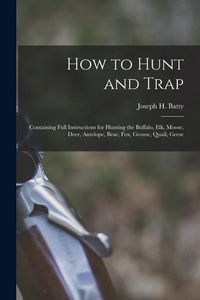 Produktbild: How to Hunt and Trap: Containing Full Instructions for Hunting the Buffalo, Elk, Moose, Deer, Antelope, Bear, Fox, Grouse, Quail, Geese