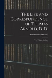 Produktbild: The Life and Correspondence of Thomas Arnold, D. D.: Two Volumes in One
