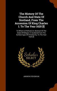 Produktbild: The History Of The Church And State Of Scotland, From The Accession Of King Charles I. To The Year 1625 [!]