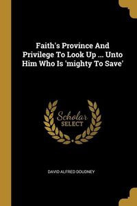 Produktbild: Faith's Province And Privilege To Look Up ... Unto Him Who Is 'mighty To Save'