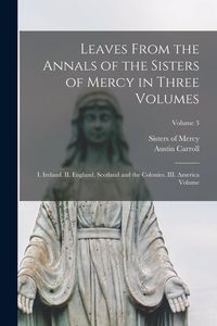 Produktbild: Leaves From the Annals of the Sisters of Mercy in Three Volumes: I. Ireland. II. England, Scotland and the Colonies. III. America Volume; Volume 3