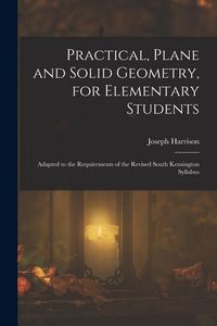 Produktbild: Practical, Plane and Solid Geometry, for Elementary Students: Adapted to the Requirements of the Revised South Kensington Syllabus