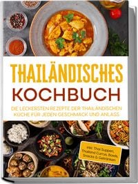 Produktbild: Thail&auml;ndisches Kochbuch: Die leckersten Rezepte der thail&auml;ndischen K&uuml;che f&uuml;r jeden Geschmack und Anlass - inkl. Thai Suppen, Thailand Currys, Bowls, Snacks & Getr&auml;nken