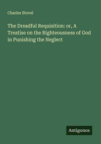 Produktbild: The Dreadful Requisition: or, A Treatise on the Righteousness of God in Punishing the Neglect