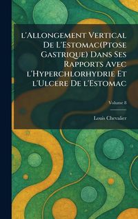 Produktbild: L'allongement vertical de l'Estomac(Ptose gastrique) dans ses rapports avec l'Hyperchlorhydrie et l'Ulcere de l'Estomac