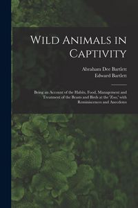 Produktbild: Wild Animals in Captivity; Being an Account of the Habits, Food, Management and Treatment of the Beasts and Birds at the 'Zoo, ' With Reminiscences an