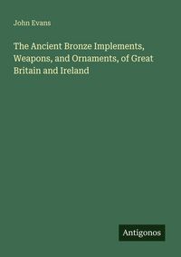 Produktbild: The Ancient Bronze Implements, Weapons, and Ornaments, of Great Britain and Ireland