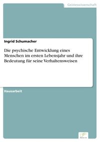 Produktbild: Die psychische Entwicklung eines Menschen im ersten Lebensjahr und ihre Bedeutung f&uuml;r seine Verhaltensweisen