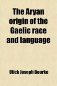 Produktbild: The Aryan Origin of the Gaelic Race and Language; Showing the Present and Past Literary Position of Irish Gaelic