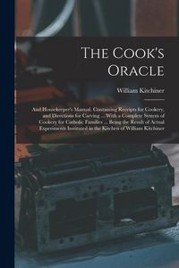 Produktbild: The Cook's Oracle; and Housekeeper's Manual. Containing Receipts for Cookery, and Directions for Carving ... With a Complete System of Cookery for Cat