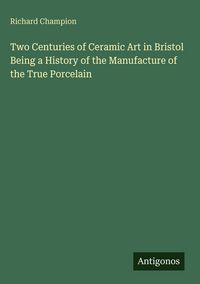 Produktbild: Two Centuries of Ceramic Art in Bristol Being a History of the Manufacture of the True Porcelain