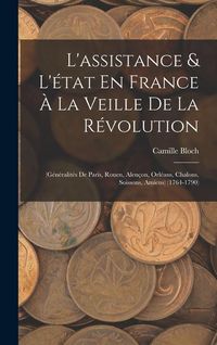 Produktbild: L'assistance & L'&eacute;tat En France &Agrave; La Veille De La R&eacute;volution: (G&eacute;n&eacute;ralit&eacute;s De Paris, Rouen, Alen&ccedil;on, Orl&eacute;ans, Chalons, Soissons, Amiens) (1764-1790)