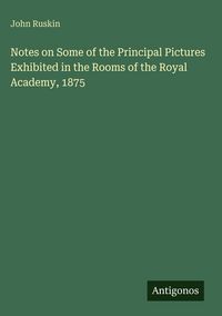 Produktbild: Notes on Some of the Principal Pictures Exhibited in the Rooms of the Royal Academy, 1875