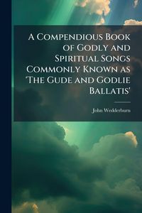 Produktbild: A Compendious Book of Godly and Spiritual Songs Commonly Known as 'The Gude and Godlie Ballatis'