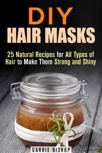 Produktbild: DIY Hair Masks : 25 Natural Recipes for All Types of Hair to Make Them Strong and Shiny (DIY Hair Care)
