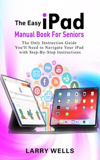 Produktbild: The Easy iPad Manual Book For Seniors: The Only Instruction Guide You'll Need to Navigate Your iPad with Step-By-Step Instructions