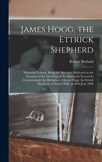 Produktbild: James Hogg, the Ettrick Shepherd: Memorial Volume, Being the Speeches Delivered on the Occasion of the Unveiling of the Memorial, Erected to Commemora