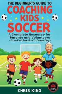 Produktbild: The Beginner's Guide To Coaching Kids Soccer (Ages 5 to 10) - A Complete Resource For Parents And Volunteers - From First Practice To Game Day