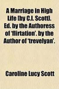 Produktbild: A Marriage in High Life [By C.L. Scott]. Ed. by the Authoress of 'Flirtation'. by the Author of 'Trevelyan'.