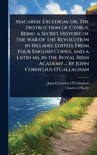 Produktbild: Macariae Excedium; or, The Destruction of Cyprus; Being a Secret History of the war of the Revolution in Ireland. Edited, From Four English Copies, an