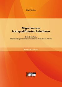 Produktbild: Migration von hochqualifizierten InderInnen: Brain Drain/Gain. Interessenslagen seitens der staatlichen AkteurInnen Indiens