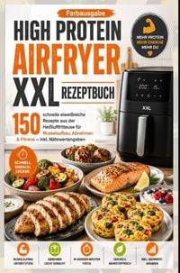 Produktbild: High Protein Airfryer XXL Rezeptbuch - Farbausgabe 150 schnelle eiwei&szlig;reiche Rezepte aus der Hei&szlig;luftfritteuse f&uuml;r Muskelaufbau, Abnehmen & Fitness