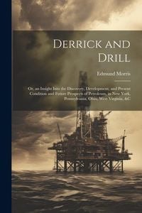 Produktbild: Derrick and Drill: Or, an Insight Into the Discovery, Development, and Present Condition and Future Prospects of Petroleum, in New York,