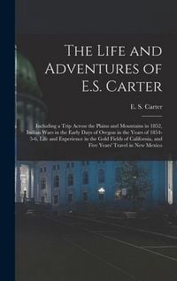 Produktbild: The Life and Adventures of E.S. Carter: Including a Trip Across the Plains and Mountains in 1852, Indian Wars in the Early Days of Oregon in the Years