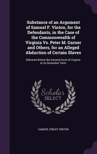 Produktbild: Substance of an Argument of Samuel F. Vinton, for the Defendants, in the Case of the Commonwealth of Virginia Vs. Peter M. Garner and Others, for an A