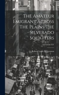 Produktbild: The Amateur Emigrant Across The Plains The Silverado Squatters; Volume XV