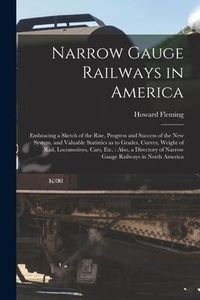 Produktbild: Narrow Gauge Railways in America [microform]: Embracing a Sketch of the Rise, Progress and Success of the New System, and Valuable Statistics as to Gr