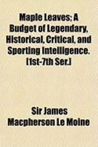 Produktbild: Maple Leaves; A Budget of Legendary, Historical, Critical, and Sporting Intelligence. [1st-7th Ser.]