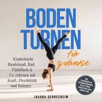 Produktbild: Bodenturnen f&uuml;r zuhause: Kinderleicht Handstand, Rad, Flickflack & Co. erlernen mit Kraft, Flexibilit&auml;t und Balance - inkl. Trainingsplan, Dehnungs&uuml;bungen, Verletzungs-Pr&auml;vention beim Turnen uvm.