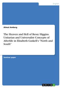Produktbild: The Heaven and Hell of Bessy Higgins. Unitarian and Universalist Concepts of Afterlife in Elisabeth Gaskell's "North and South"