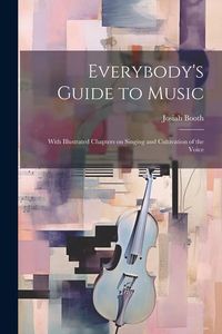 Produktbild: Everybody's Guide to Music: With Illustrated Chapters on Singing and Cultivation of the Voice