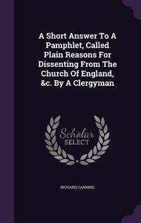 Produktbild: A Short Answer To A Pamphlet, Called Plain Reasons For Dissenting From The Church Of England, &c. By A Clergyman