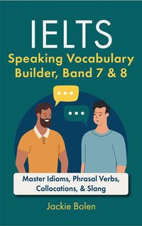 Produktbild: IELTS Speaking Vocabulary Builder Band 7 & 8: Master Idioms, Phrasal Verbs, Collocations, & Slang