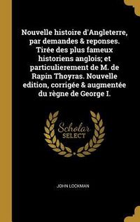 Produktbild: Nouvelle histoire d'Angleterre, par demandes & reponses. Tir&eacute;e des plus fameux historiens anglois; et particulierement de M. de Rapin Thoyras. Nouvelle edition, corrig&eacute;e & augment&eacute;e du r&egrave;gne de George I.