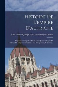 Produktbild: Histoire De L'empire D'autriche: Depuis Les Temps Les Plus Recul&eacute;s Jusqu'au R&egrave;gne De Ferdinand I, Empereur D'autriche: En Six &Eacute;poques, Volume 2...
