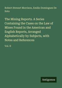 Produktbild: The Mining Reports. A Series Containing the Cases on the Law of Mines Found in the American and English Reports, Arranged Alphabetically by Subjects, with Notes and References
