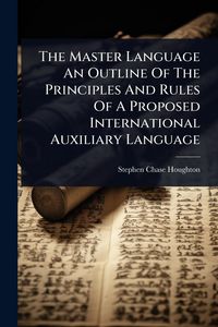 Produktbild: The Master Language An Outline Of The Principles And Rules Of A Proposed International Auxiliary Language