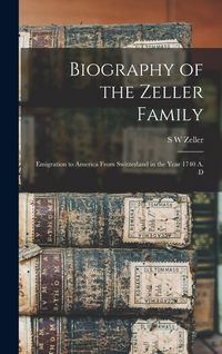 Produktbild: Biography of the Zeller Family: Emigration to America From Switzerland in the Year 1740 A. D