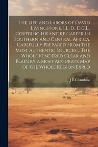 Produktbild: The Life and Labors of David Livingstone, LL. D., D.C.L., Covering his Entire Career in Southern and Central Africa. Carefully Prepared From the Most