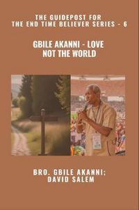 Produktbild: Gbile Akanni - Love Not The World - The Guidepost For the End Time Believer Series - 6 of 22