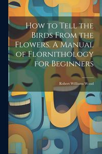 Produktbild: How to Tell the Birds From the Flowers. A Manual of Flornithology for Beginners