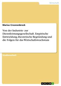 Produktbild: Von der Industrie- zur Dienstleistungsgesellschaft. Empirische Entwicklung, theoretische Begr&uuml;ndung und die Folgen f&uuml;r das Wirtschaftswachstum