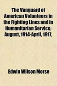 Produktbild: The Vanguard of American Volunteers in the Fighting Lines and in Humanitarian Service; August, 1914-April, 1917,