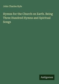 Produktbild: Hymns for the Church on Earth. Being Three Hundred Hymns and Spiritual Songs